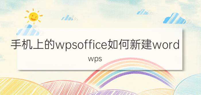 手机上的wpsoffice如何新建word wps office如何转变word手机？